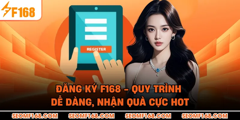 Đăng Ký F168 - Quy Trình Dễ Dàng, Nhận Quà Cực Hot
